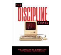 The Discipline System: How to Rewrite the Internal Code That Governs Your Discipline