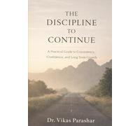 The Discipline to Continue: A Practical Guide to Consistency, Confidence, and Long-Term Growth