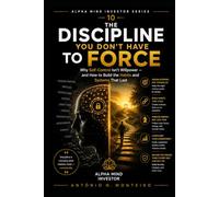The Discipline You Don't Have to Force: Why Self-Control Isn't Willpower - and How to Build the Habits and Systems That Last: 10