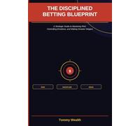 The Disciplined Betting Blueprint: A Strategic Guide to Mastering Risk, Controlling Emotions, and Making Smarter Wagers