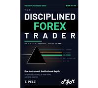 THE DISCIPLINED FOREX TRADER (THE DISCIPLINED TRADER SERIES): Process, Risk, and Precision in the World's Most Dangerous Market: 3