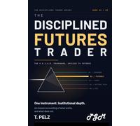 THE DISCIPLINED FUTURES TRADER (THE DISCIPLINED TRADER SERIES): A Practitioner's System for Surviving and Profiting in Leveraged Futures Markets: 2