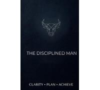 The Disciplined Man: A 91-Day Daily Planner & Goal Setting Journal for Men - Build Discipline, Execute Daily, Track Momentum