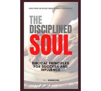 The Disciplined Soul: Biblical Principles for Success and Influence