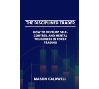 The Disciplined Trader: How to Develop Self-Control and Mental Toughness in Forex Trading