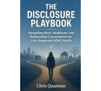 The Disclosure Playbook: Navigating Work, Healthcare, and Relationship Conversations for Late-Diagnosed ADHD Adults: A Practical Guide for Making Your Own Disclosure Decisions