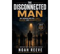The Disconnected Man: Why Modern Men Feel Lonely, Isolated, and Misunderstood