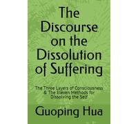 The Discourse on the Dissolution of Suffering: The Three Layers of Consciousness & The Eleven Methods for Dissolving the Self
