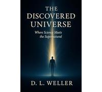 THE DISCOVERED UNIVERSE: Where Science Meets the Supernatural