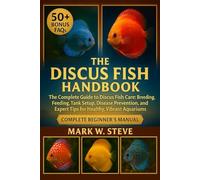 THE DISCUS FISH HANDBOOK: The Complete Guide to Discus Fish Care: Breeding, Feeding, Tank Setup, Disease Prevention, and Expert Tips for Healthy, Vibrant Aquariums