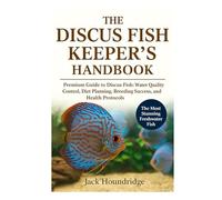 THE DISCUS FISH KEEPER’S HANDBOOK: Premium Guide to Discus Fish: Water Quality Control, Diet Planning, Breeding Success, Tankmates, and Health Protocols
