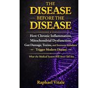 THE DISEASE BEFORE THE DISEASE: How Chronic Inflammation, Mitochondrial Dysfunction, Gut Damage, Toxins and Immune Imbalance Trigger Modern Disease
