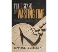 THE DISEASE OF WASTING TIME: Understanding Time, Purpose, Destiny and Eternity