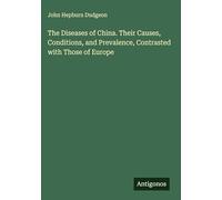 The Diseases of China. Their Causes, Conditions, and Prevalence, Contrasted with Those of Europe