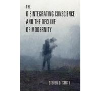 The Disintegrating Conscience and the Decline of Modernity