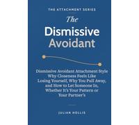 The Dismissive Avoidant: Dismissive Avoidant Attachment Style, Why Closeness Feels Like Losing Yourself, Why You Pull Away, and How to Let Someone In, Whether It’s Your Pattern or Your Partner’s
