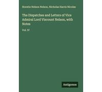 The Dispatches and Letters of Vice Admiral Lord Viscount Nelson, with Notes: Vol. IV