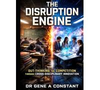 The Disruption Engine: Out-Thinking the Competition Through Cross-Disciplinary Innovation