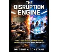 The Disruption Engine: Out-Thinking the Competition Through Cross-Disciplinary Innovation