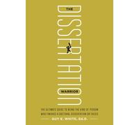 The Dissertation Warrior: The Ultimate Guide to Being the Kind of Person Who Finishes a Doctoral Dissertation or Thesis