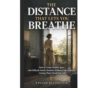THE DISTANCE THAT LETS YOU BREATHE: How to Create Healthy Space with Difficult Family Members Without Guilt, Drama, or Cutting Them Out of Your Life