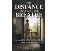 THE DISTANCE THAT LETS YOU BREATHE: How to Create Healthy Space with Difficult Family Members Without Guilt, Drama, or Cutting Them Out of Your Life