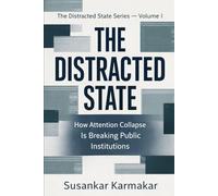 THE DISTRACTED STATE: How Attention Collapse Is Breaking Public Institutions