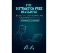 The Distraction-Free Developer: How to Stay in Flow, Solve Complex Coding Problems, and Build High-Quality Software Without Burnout