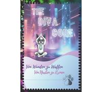 The Diva Code - Von Wunden zu Waffen. Von Narben zu Kronen: Ein Weckruf - roh, echt, kompromisslos