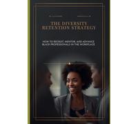 The Diversity Retention Strategy: How to Recruit, Mentor, and Advance Black Professionals in the Workplace