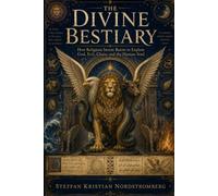 The Divine Bestiary: How Religions Invent Beasts to Explain God, Evil, Chaos, and the Human Soul
