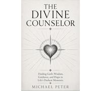THE DIVINE COUNSELOR: FINDING GOD'S WISDOM, GUIDANCE, AND HOPE IN LIFE'S DARKEST MOMENTS