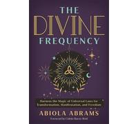 The Divine Frequency: Harness the Magic of Universal Laws for Transformation, Manifestation and Freedom