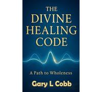 The Divine Healing Code: A Complete Guide to Healing Through Divine Frequencies