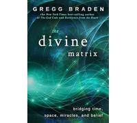 The Divine Matrix: Bridging Time, Space, Miracles, and Belief by Braden, Gregg