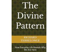The Divine Pattern: How Everyday Life Reveals Why We Are Here