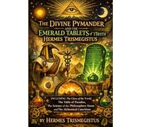The Divine Pymander and the Emerald Tablets of Thoth Hermes Trismegistus: Including the Glory of the World, the Table of Paradise. the Science of the Philosophers Stone and the Alchemical Catechism