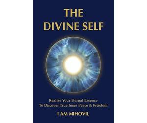 THE DIVINE SELF: Realise Your Eternal Essence To Discover True Inner Peace & Freedom