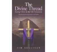 The Divine Thread Seeing Christ in the Old Testament: A Devotional Journey from Genesis to the Prophets
