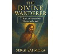 The Divine Wanderer: 22 Keys to Remember Through the Veil