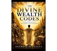 THE DIVINE WEALTH CODES: Ancient Secrets, Spiritual Laws & Modern Strategies for Total Financial Freedom