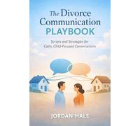 The Divorce Communication Playbook: Scripts and Strategies for Calm, Child-Focused Conversations