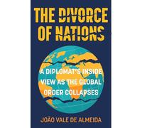 The Divorce of Nations : A Diplomat’s Inside View as the Global Order Collapses