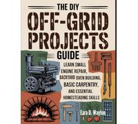 The DIY Off-Grid Projects Guide: Learn Small Engine Repair, Backyard Oven Building, Basic Carpentry, and Essential Homesteading Skills