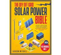 The DIY Off Grid Solar Power Bible: [10 in 1] The Most Complete and Updated Guide to Design, Install, and Maintain Solar Energy Systems for Tiny Homes, Cabins, Rvs, and Boats