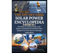 THE DIY OFF GRID SOLAR POWER ENCYCLOPEDIA 8 BOOKS IN 1: Everything You Need to Design, Build, Expand, and Maintain Off-Grid Solar Power Systems-From First Panel to Full Energy Independence