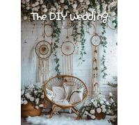 The DIY Wedding: Capture Your Day with Creative, Beautiful, and Budget-Friendly Techniques