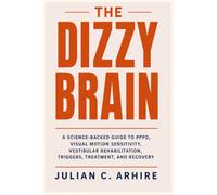 The Dizzy Brain: A Science-Backed Guide to PPPD, Visual Motion Sensitivity, Vestibular Rehabilitation, Triggers, Treatment, and Recovery