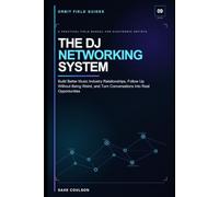 The DJ Networking System: Build Better Music Industry Relationships, Follow Up Without Being Weird, and Turn Conversations Into Real Opportunities