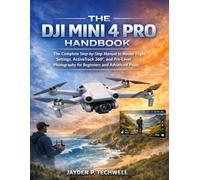 THE DJI MINI 4 PRO HANDBOOK: The Complete Step-by-Step Manual to Master Flight Settings, ActiveTrack 360°, and Pro-Level Photography for Beginners and Advanced Pilots